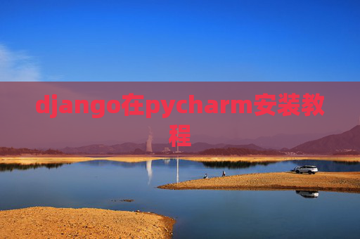 django在pycharm安装教程 django在pycharm安装教程